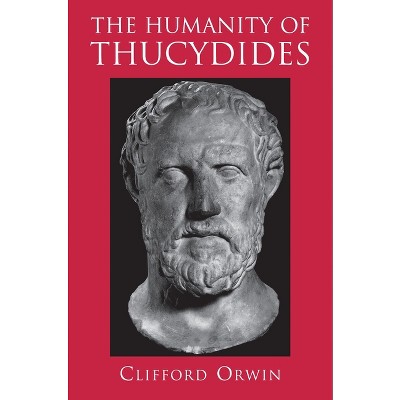 The Humanity of Thucydides - by  Clifford Orwin (Paperback)