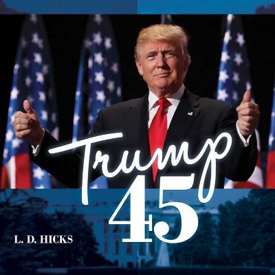 Trump 45 - by  L D Hicks (Hardcover)