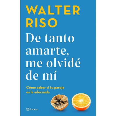 De Tanto Amarte, Me Olvidé de Mí Cómo Saber Si Tu Pareja Es La Adecuada / I Loved You So Much I Forgot about Myself - by  Walter Riso (Paperback)