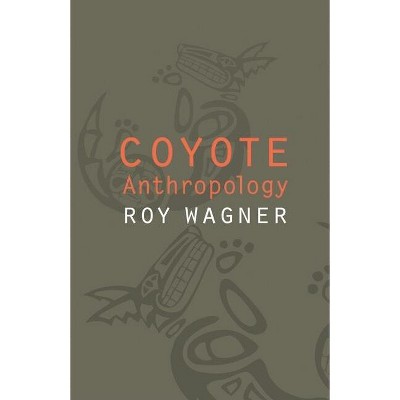 Coyote Anthropology - by  Roy Wagner (Hardcover)