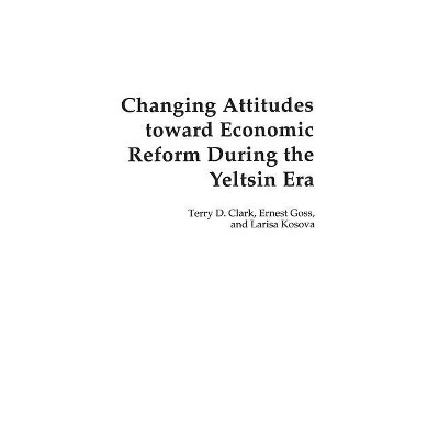 Changing Attitudes Toward Economic Reform During the Yeltsin Era - by  Terry Clark & Ernest Goss & Larisa Kosova (Hardcover)