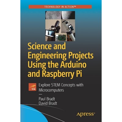 Science and Engineering Projects Using the Arduino and Raspberry Pi - by  Paul Bradt & David Bradt (Paperback)