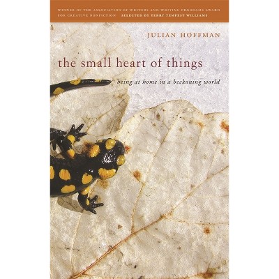The Small Heart of Things - (The Sue William Silverman Prize for Creative Nonfiction) by  Julian Hoffman (Paperback)