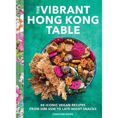 The Vibrant Hong Kong Table - by  Christine Wong (Hardcover)