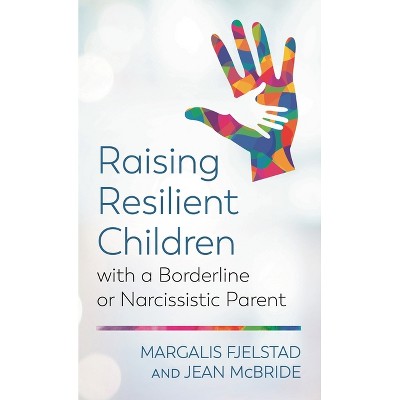 Raising Resilient Children with a Borderline or Narcissistic Parent - by  Margalis Fjelstad & Jean McBride (Paperback)