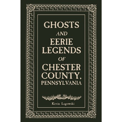 Ghosts and Eerie Legends of Chester County, Pennsylvania - by  Kevin Lagowski (Paperback)