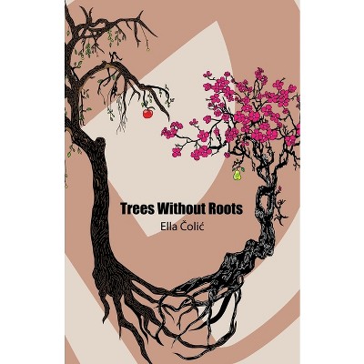 Trees Without Roots - by  Ella Colic (Paperback)