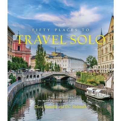 Fifty Places to Travel Solo - (Fifty Places to Go) by  Chris Santella & DC Helmuth (Hardcover)
