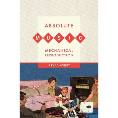 Absolute Music, Mechanical Reproduction - by  Arved Ashby (Paperback)