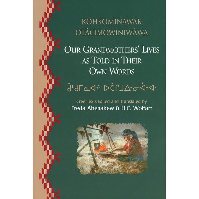 Our Grandmothers' Lives - (Canadian Plains Reprint) by  Freda Ahenakew & H C Wolfart (Paperback)
