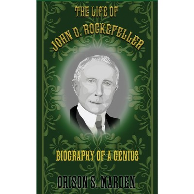 The Life of John D. Rockefeller - by  Orison S Marden (Paperback)