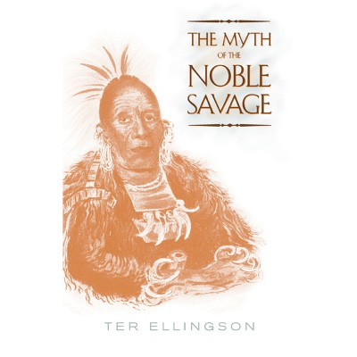 The Myth of the Noble Savage - by  Ter Ellingson (Paperback)