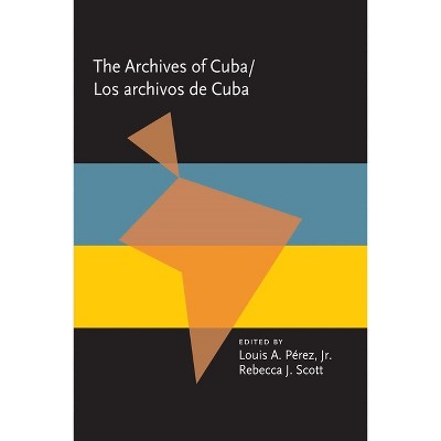 Los Archivos de Cuba - (Pitt Latin American) by  Louis A Pérez & Rebecca J Scott (Hardcover)