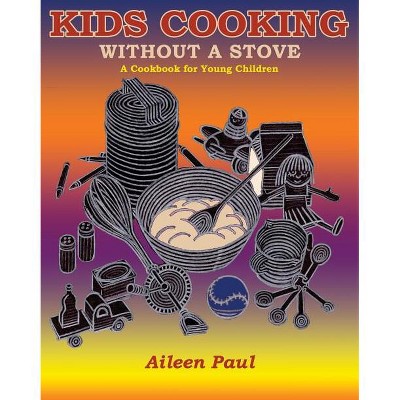 Kids Cooking Without A Stove, A Cookbook for Young Children - by  Aileen Paul (Paperback)