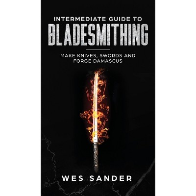 Intermediate Guide to Bladesmithing - by Wes Sander