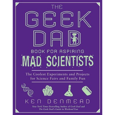 The Geek Dad Book for Aspiring Mad Scientists - by  Ken Denmead (Paperback)
