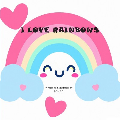 I Love Rainbows - by  Lady A (Paperback)