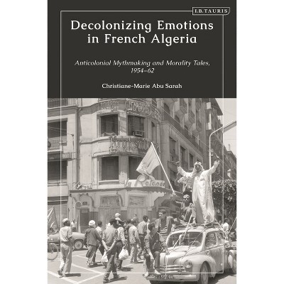 Decolonizing Emotions in French Algeria - by  Christiane-Marie Abu Sarah (Hardcover)