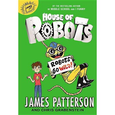 House of Robots: Robots Go Wild! - by  James Patterson & Chris Grabenstein (Hardcover)