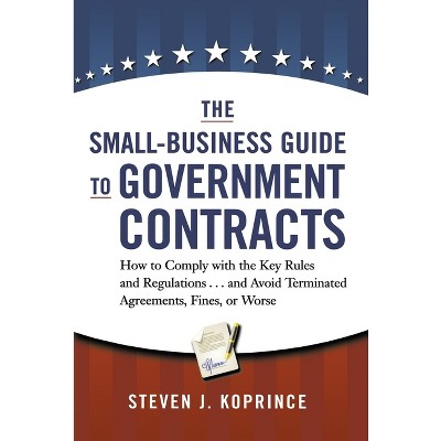 The Small-Business Guide to Government Contracts - by  Steven Koprince (Paperback)