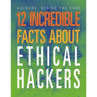 12 Incredible Facts about Ethical Hackers - (Hackers: Behind the Code) by  Meghan Hatalla (Paperback)