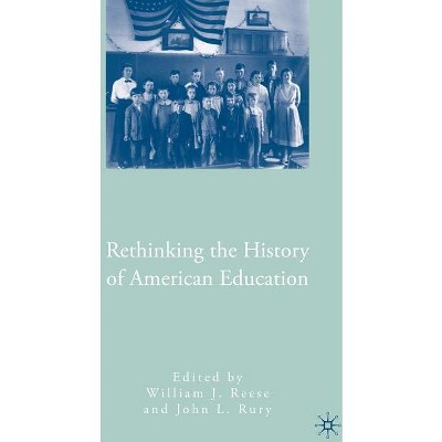 Rethinking the History of American Education - by  W Reese & J Rury (Hardcover)