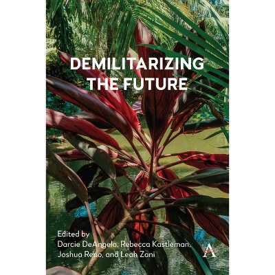 Demilitarizing the Future - (Anthem Studies in Peace, Conflict and Development) by  Darcie Deangelo & Rebecca Kastleman & Joshua Reno & Leah Zani