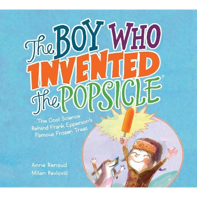 The Boy Who Invented the Popsicle - by  Anne Renaud (Hardcover)