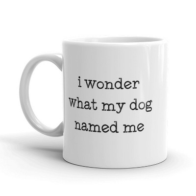 Crazy Dog I Wonder What My Dog Named Me Coffee Mug Funny Pet Puppy Ceramic Cup-11oz