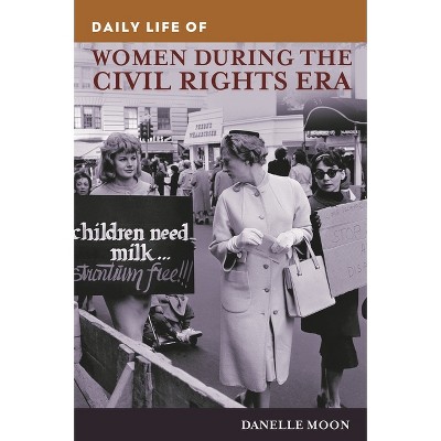 Daily Life of Women during the Civil Rights Era - (Greenwood Press Daily Life Through History) by  Danelle Moon (Hardcover)