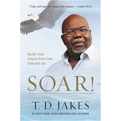 Soar! - by  T D Jakes (Hardcover)