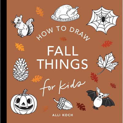 Fall Things: How to Draw Books for Kids with Pumpkins, Scarecrows, Turkeys and More - (How to Draw for Kids) by  Alli Koch (Paperback)