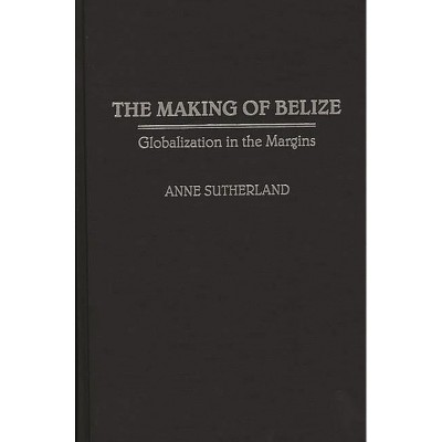 Making of Belize - by  Anne Sutherland (Hardcover)
