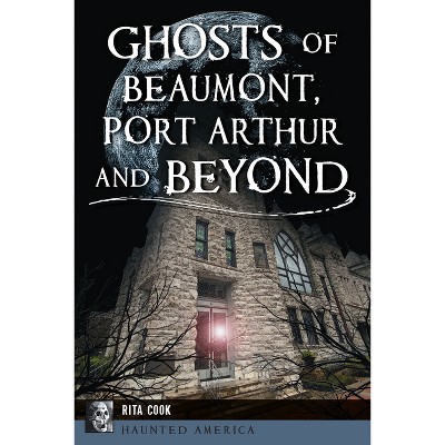 Ghosts of Beaumont, Port Arthur and Beyond - (Haunted America) by  Rita Cook (Paperback)
