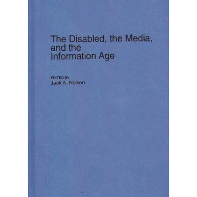 The Disabled, the Media, and the Information Age - (Contributions to the Study of Mass Media and Communications) by  Jack a Nelson (Hardcover)