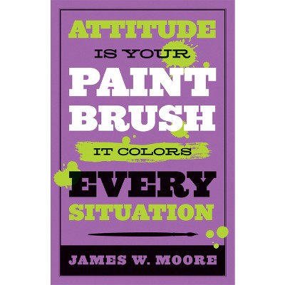 Attitude Is Your Paintbrush - by  James W Moore (Paperback)