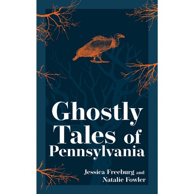 Ghostly Tales of Pennsylvania - (Hauntings, Horrors & Scary Ghost Stories) by  Jessica Freeburg & Natalie Fowler (Paperback)