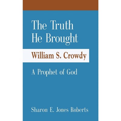The Truth He Brought William S. Crowdy A Prophet of God - by  Sharon E Jones Roberts (Paperback)