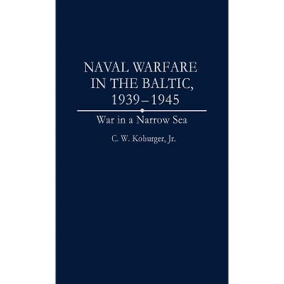 Naval Warfare in the Baltic, 1939-1945 - (Studies; 59) by  C W Koburger & Charles W Koburger (Hardcover)