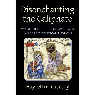 Disenchanting the Caliphate - (Columbia Studies in International and Global History) by  Hayrettin Yücesoy (Paperback)