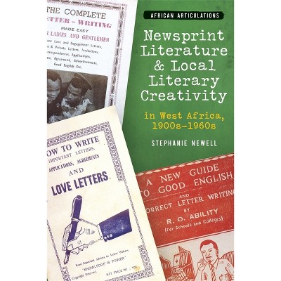 Newsprint Literature and Local Literary Creativity in West Africa, 1900s - 1960s - by  Stephanie Newell (Paperback)