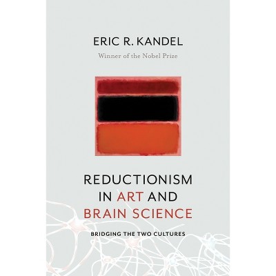 Reductionism in Art and Brain Science - by  Eric Kandel (Paperback)