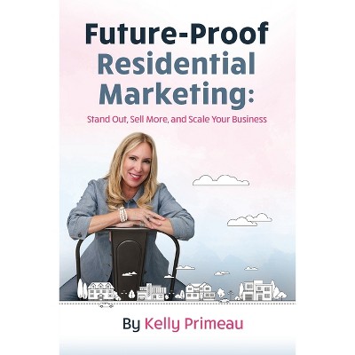 Future Proof Residential Marketing - by  Kelly Primeau (Paperback)