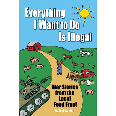 Everything I Want to Do Is Illegal - by  Joel Salatin (Paperback)