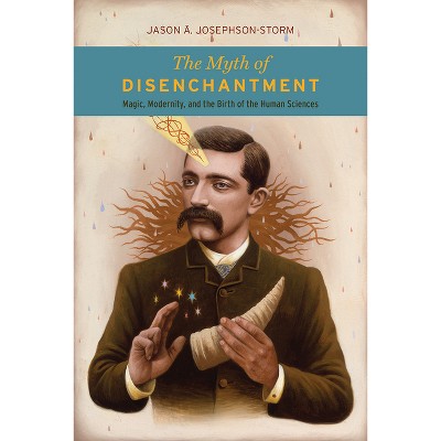 The Myth of Disenchantment - by  Jason Ananda Josephson Storm (Paperback)
