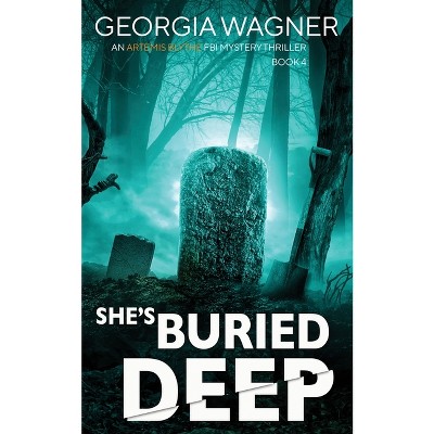 She's Buried Deep - (An Artemis Blythe FBI Mystery Thriller) by  Georgia Wagner (Paperback)
