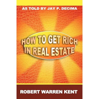How to Get Rich in Real Estate - by  Robert Warren Kent (Paperback)