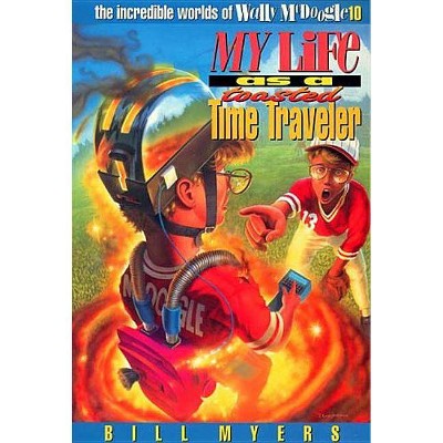 My Life as a Toasted Time Traveler - (Incredible Worlds of Wally McDoogle) by  Bill Myers (Paperback)