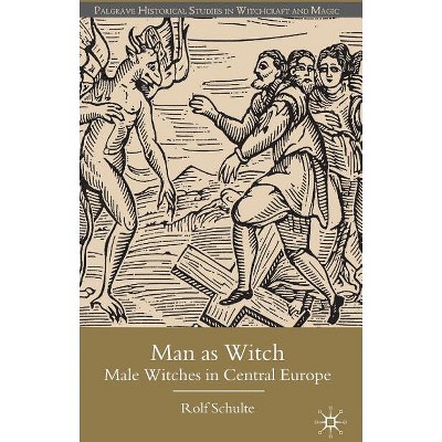 Man as Witch - (Palgrave Historical Studies in Witchcraft and Magic) by  R Schulte (Hardcover)