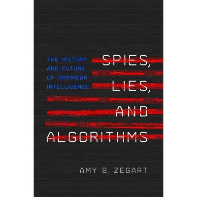 Spies, Lies, and Algorithms - by Amy B Zegart
